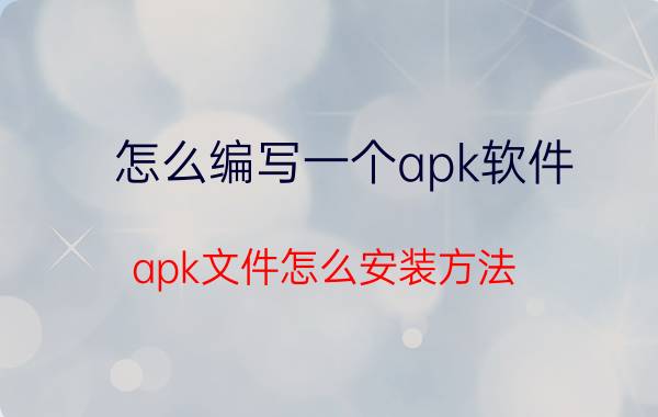 怎么编写一个apk软件 apk文件怎么安装方法？